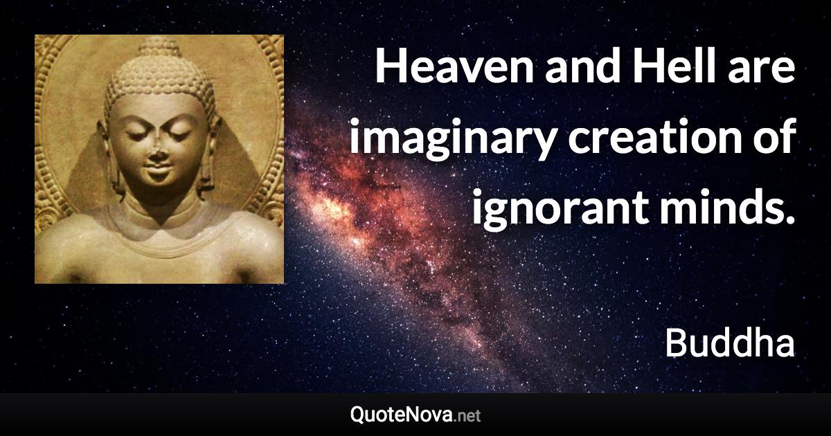 Heaven and Hell are imaginary creation of ignorant minds. - Buddha quote