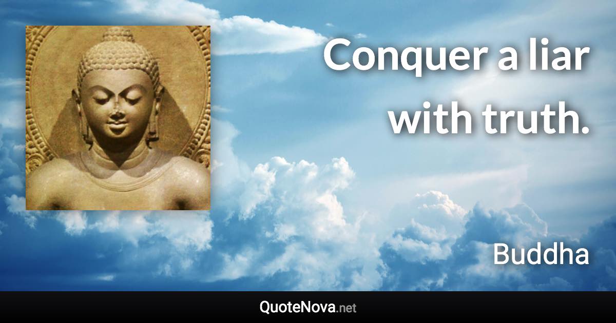 Conquer a liar with truth. - Buddha quote