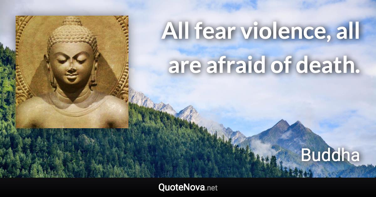 All fear violence, all are afraid of death. - Buddha quote