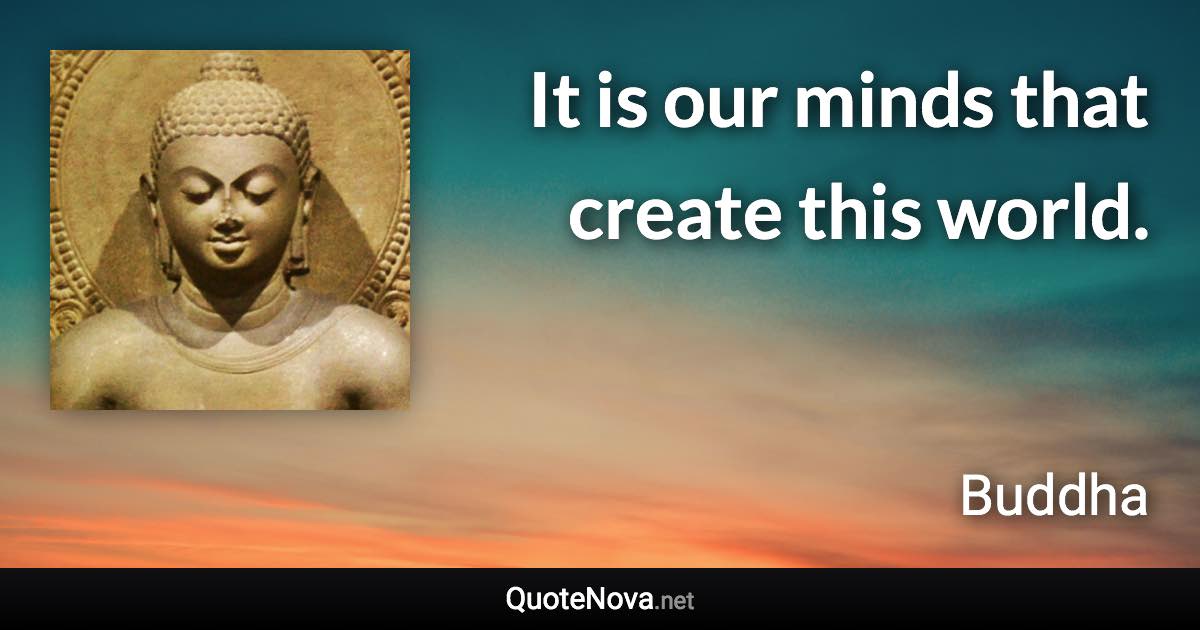 It is our minds that create this world. - Buddha quote