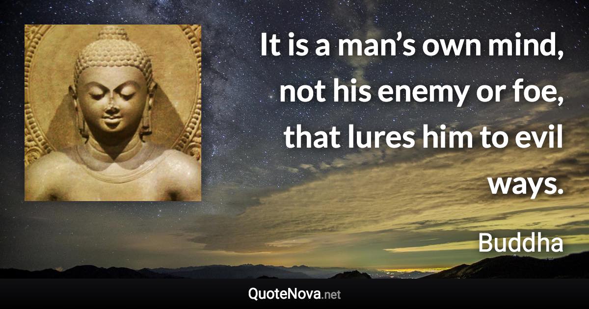 It is a man’s own mind, not his enemy or foe, that lures him to evil ways. - Buddha quote