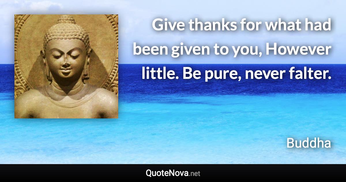 Give thanks for what had been given to you, However little. Be pure, never falter. - Buddha quote