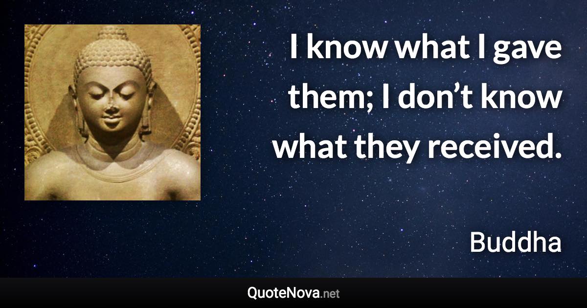 I know what I gave them; I don’t know what they received. - Buddha quote