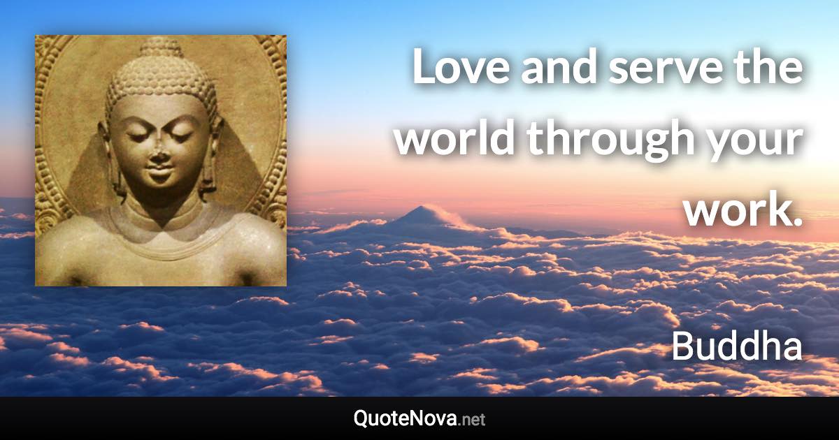 Love and serve the world through your work. - Buddha quote