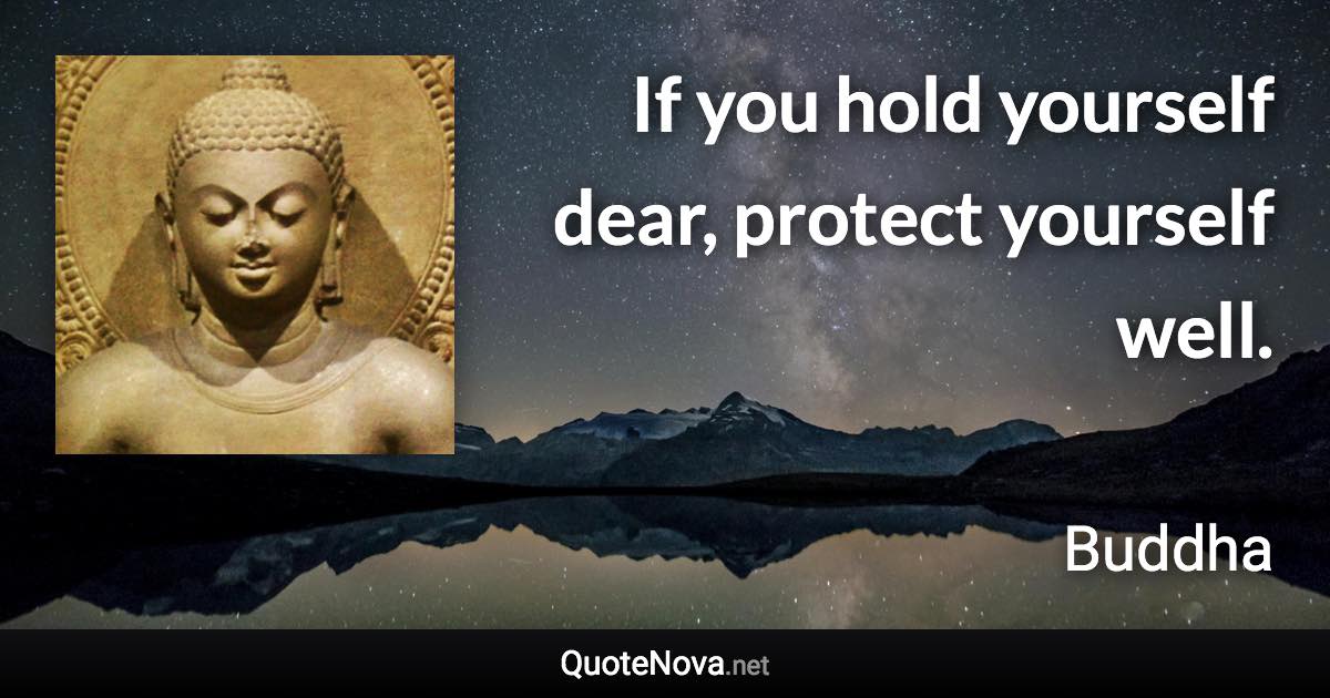 If you hold yourself dear, protect yourself well. - Buddha quote