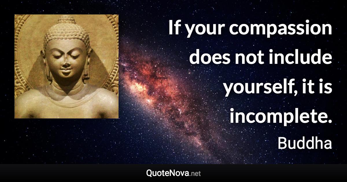 If your compassion does not include yourself, it is incomplete. - Buddha quote