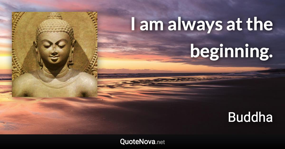 I am always at the beginning. - Buddha quote