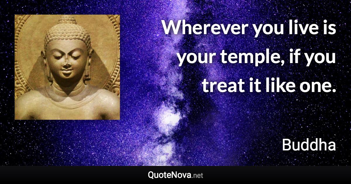 Wherever you live is your temple, if you treat it like one. - Buddha quote