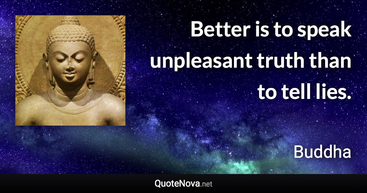 Better is to speak unpleasant truth than to tell lies. - Buddha quote