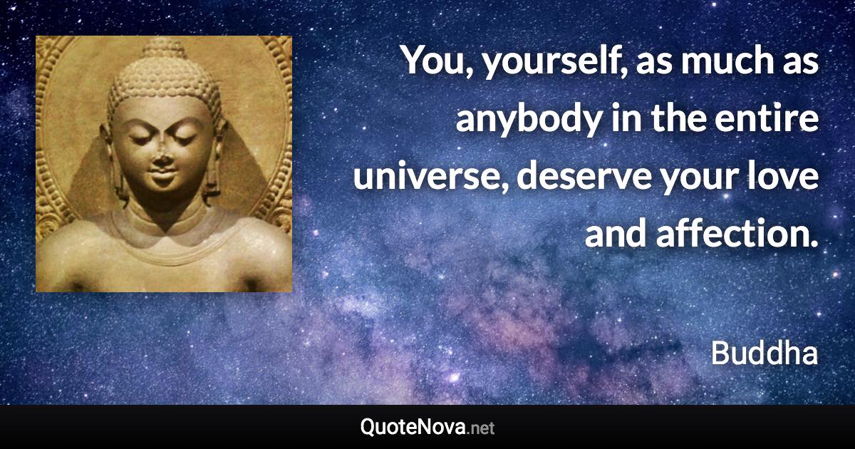 You, yourself, as much as anybody in the entire universe, deserve your love and affection. - Buddha quote