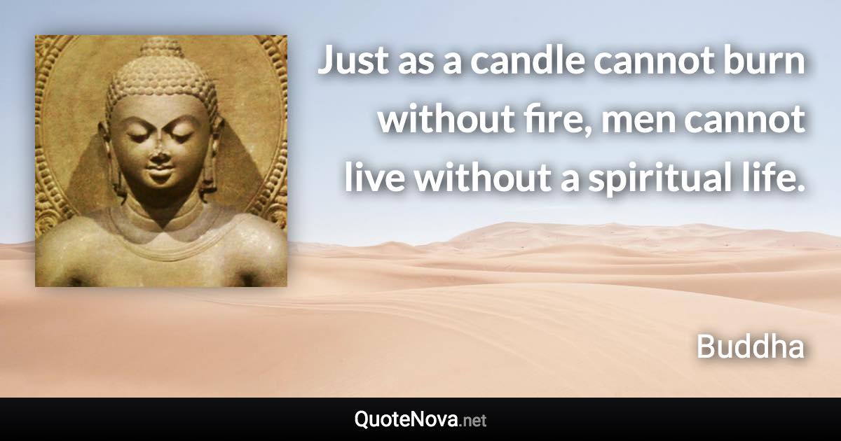 Just as a candle cannot burn without fire, men cannot live without a spiritual life. - Buddha quote