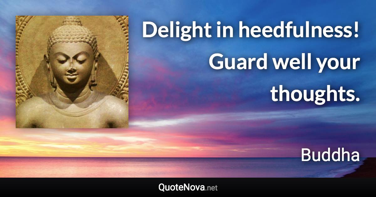 Delight in heedfulness! Guard well your thoughts. - Buddha quote