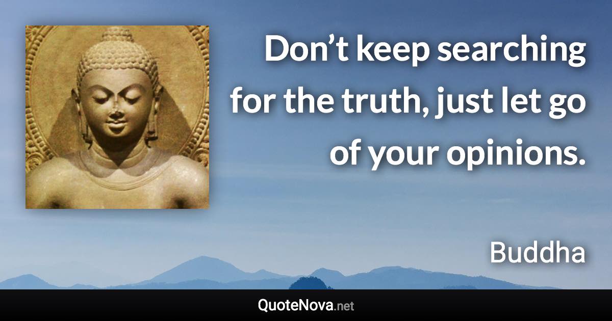 Don’t keep searching for the truth, just let go of your opinions. - Buddha quote