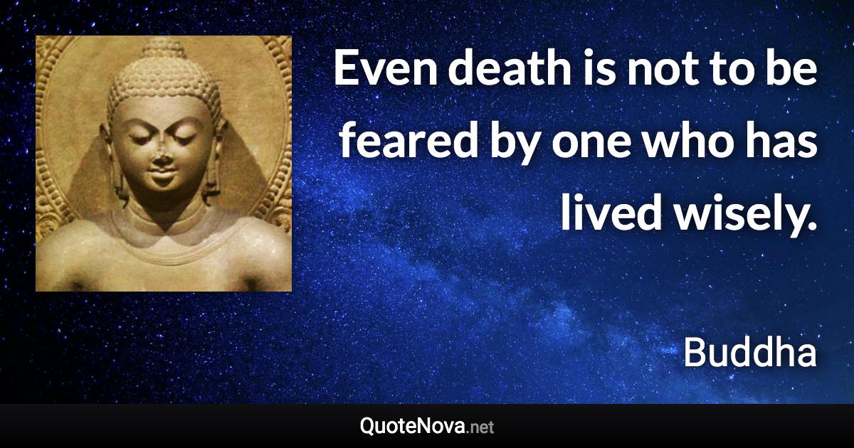 Even death is not to be feared by one who has lived wisely. - Buddha quote