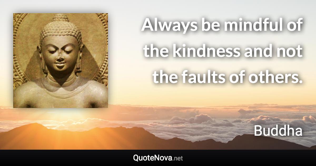 Always be mindful of the kindness and not the faults of others. - Buddha quote