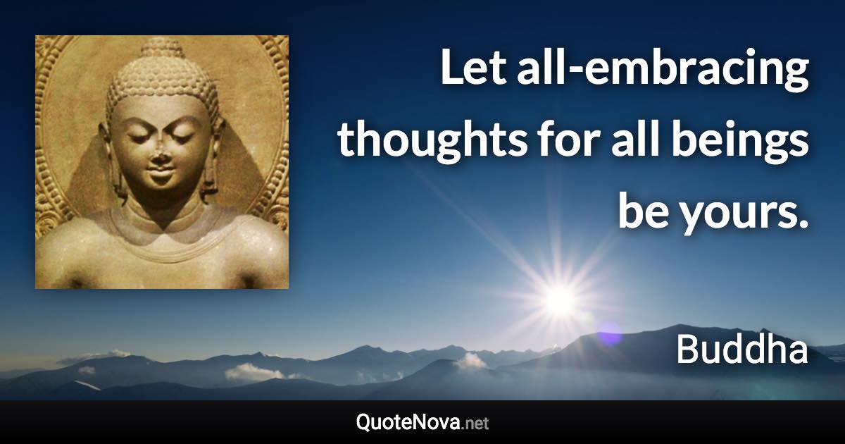 Let all-embracing thoughts for all beings be yours. - Buddha quote