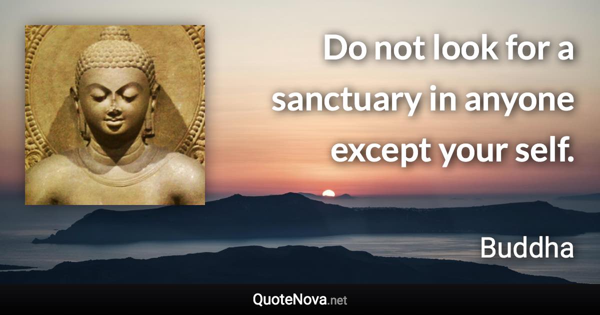 Do not look for a sanctuary in anyone except your self. - Buddha quote