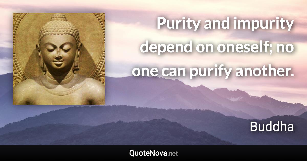 Purity and impurity depend on oneself; no one can purify another. - Buddha quote