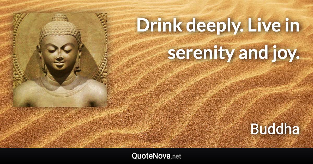 Drink deeply. Live in serenity and joy. - Buddha quote