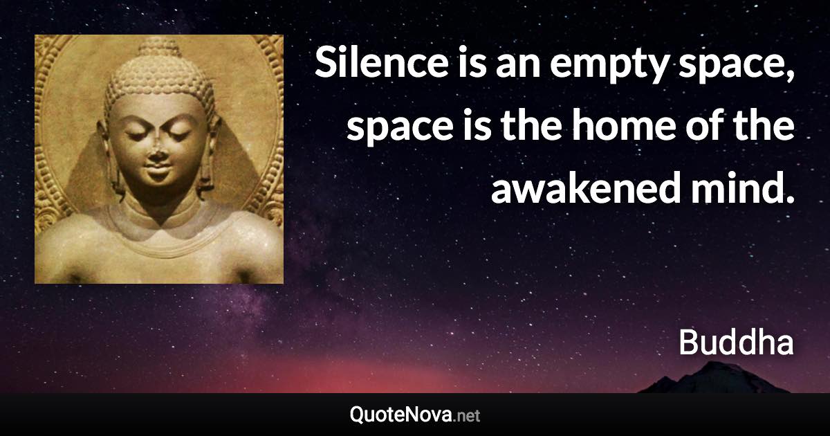 Silence is an empty space, space is the home of the awakened mind. - Buddha quote