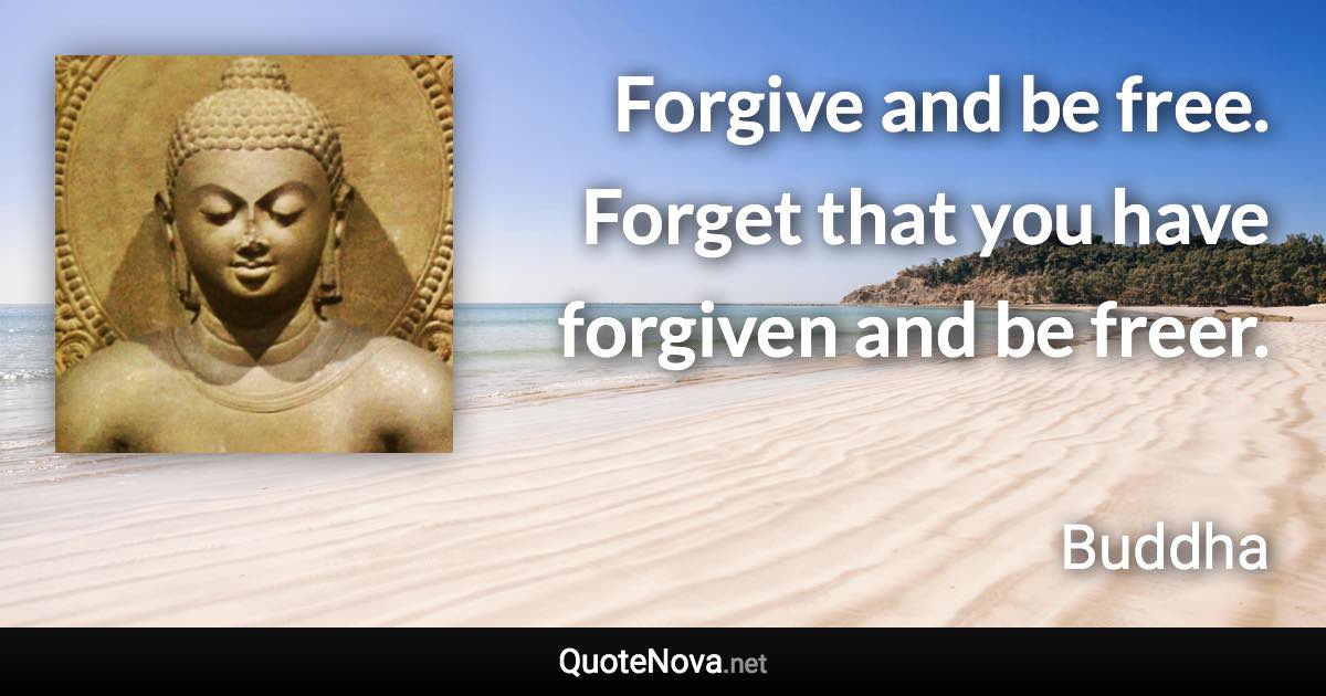 Forgive and be free. Forget that you have forgiven and be freer. - Buddha quote
