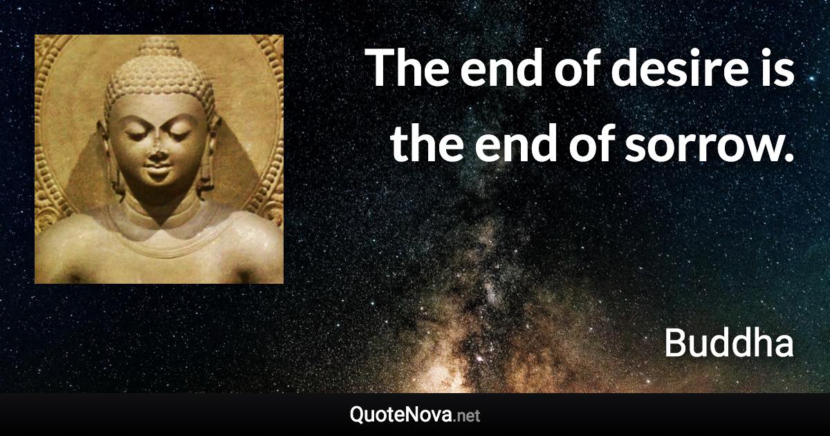The end of desire is the end of sorrow. - Buddha quote