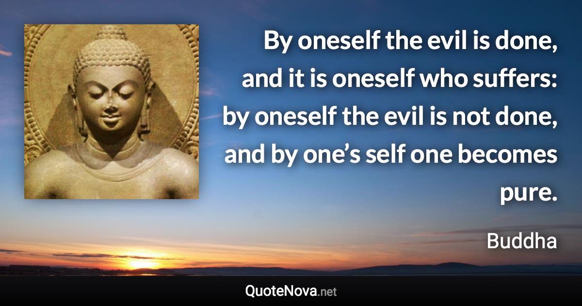 By oneself the evil is done, and it is oneself who suffers: by oneself the evil is not done, and by one’s self one becomes pure. - Buddha quote