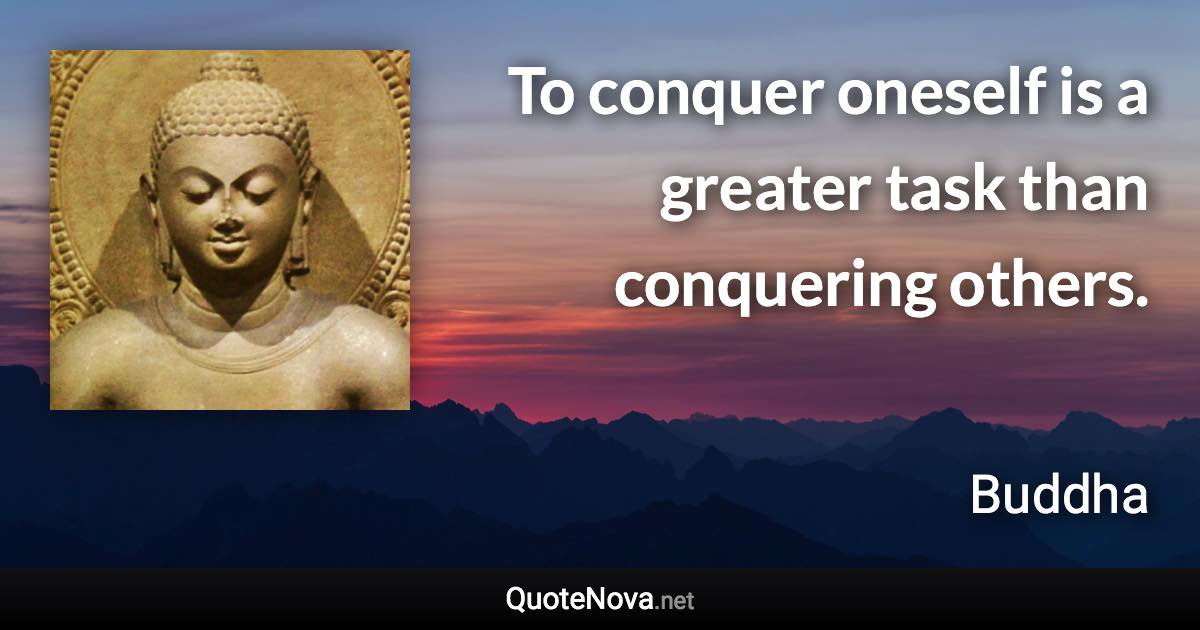 To conquer oneself is a greater task than conquering others. - Buddha quote