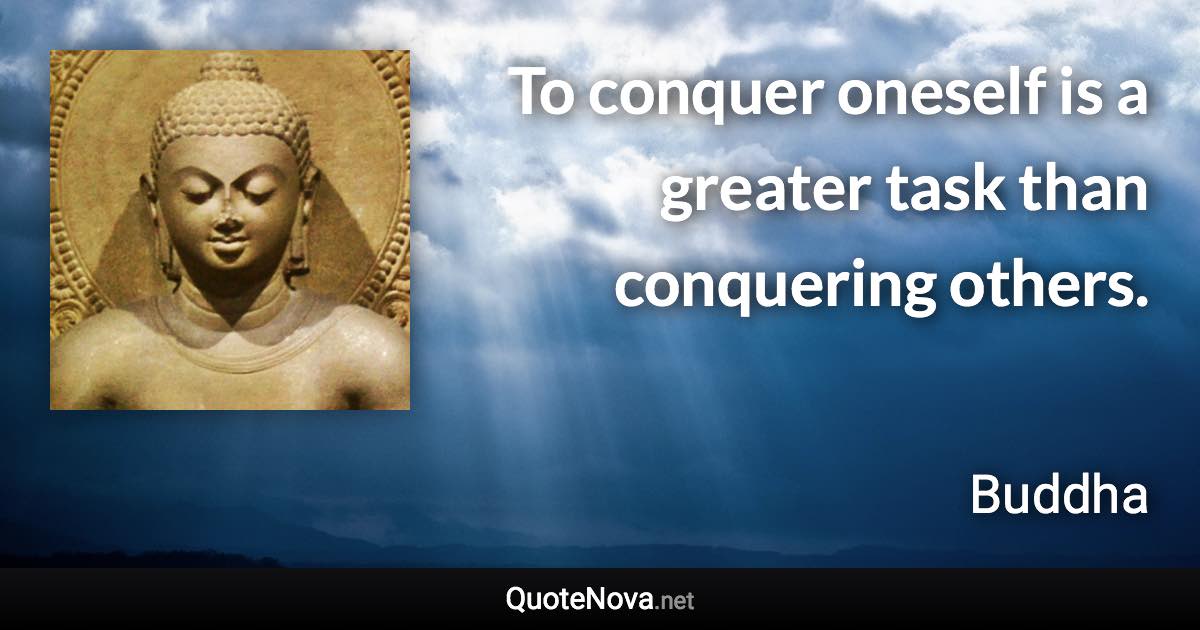 To conquer oneself is a greater task than conquering others. - Buddha quote