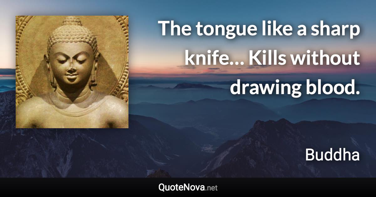 The tongue like a sharp knife… Kills without drawing blood. - Buddha quote