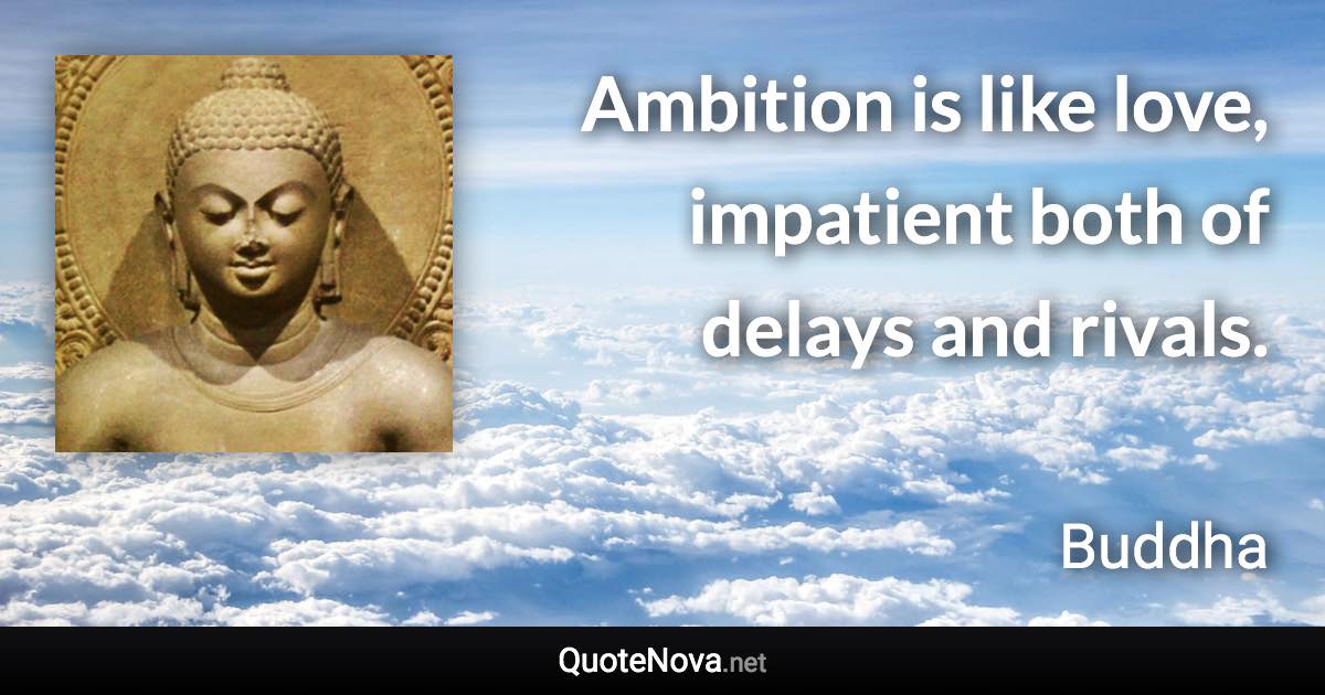 Ambition is like love, impatient both of delays and rivals. - Buddha quote