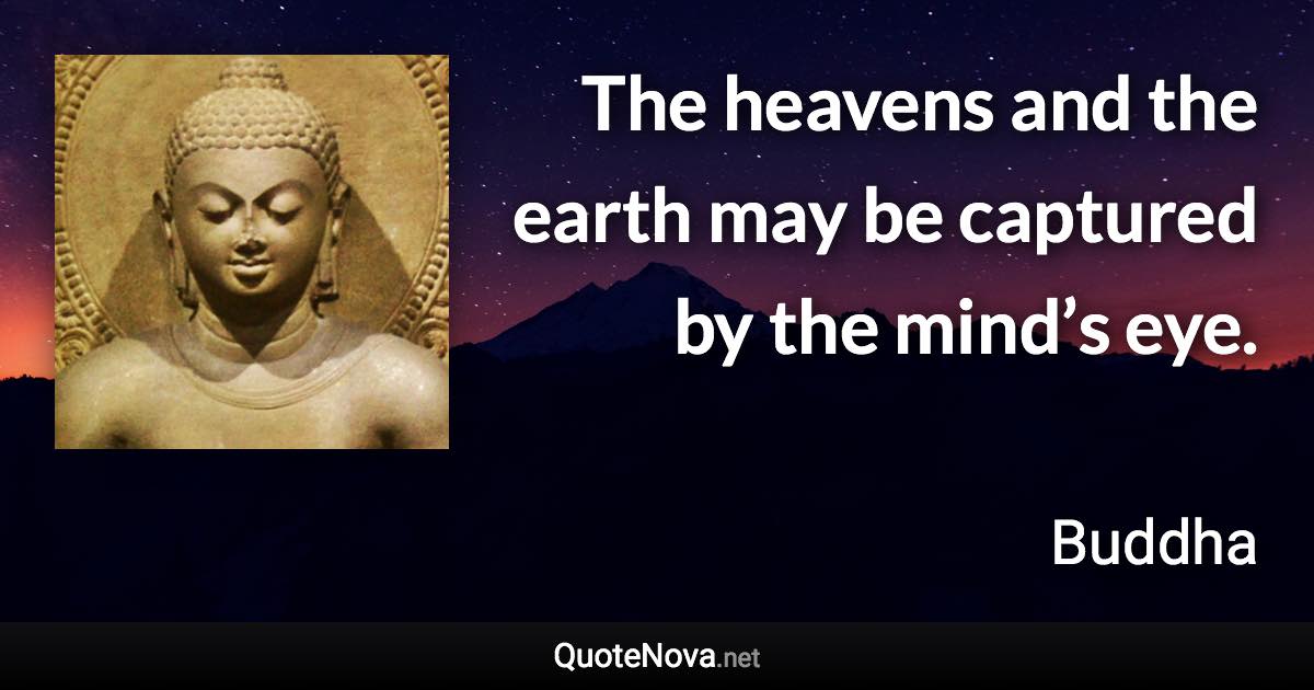 The heavens and the earth may be captured by the mind’s eye. - Buddha quote