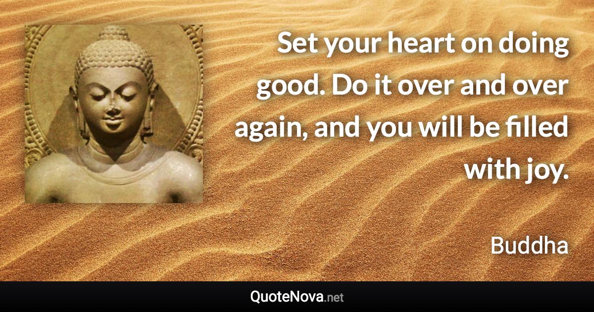 Set your heart on doing good. Do it over and over again, and you will be filled with joy. - Buddha quote
