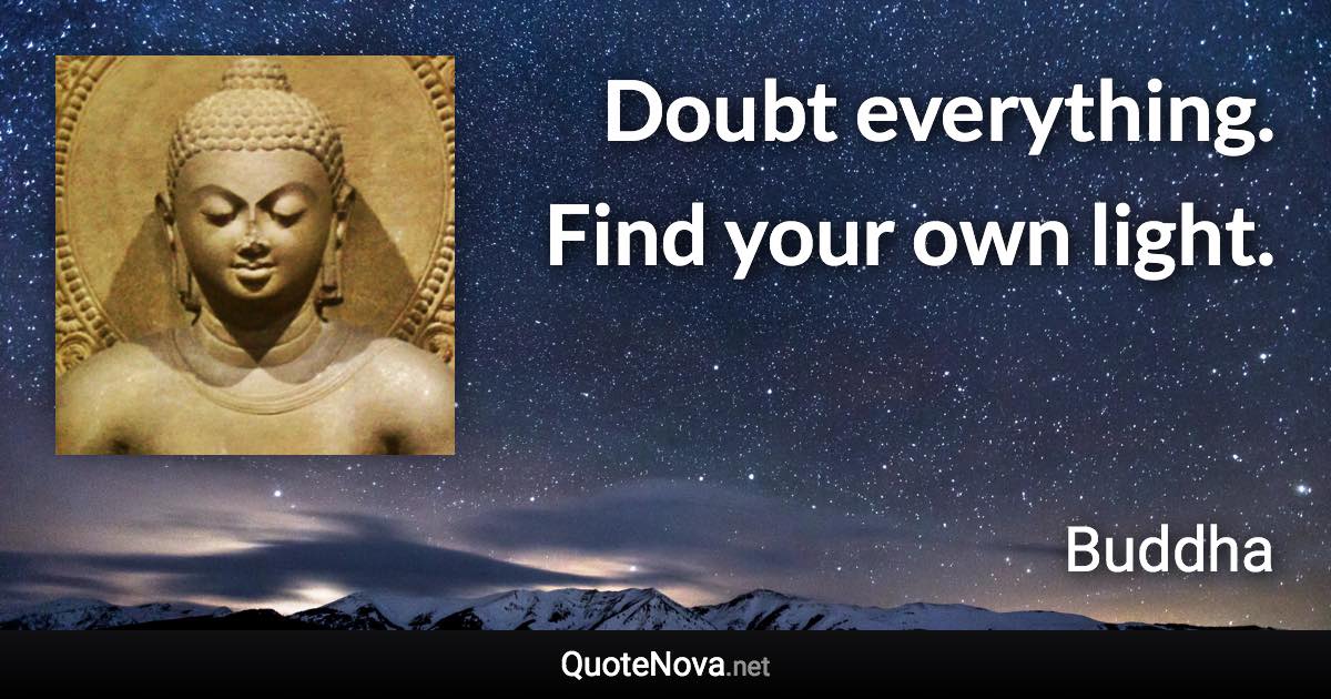 Doubt everything. Find your own light. - Buddha quote