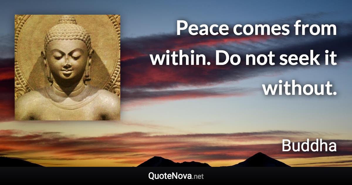 Peace comes from within. Do not seek it without. - Buddha quote