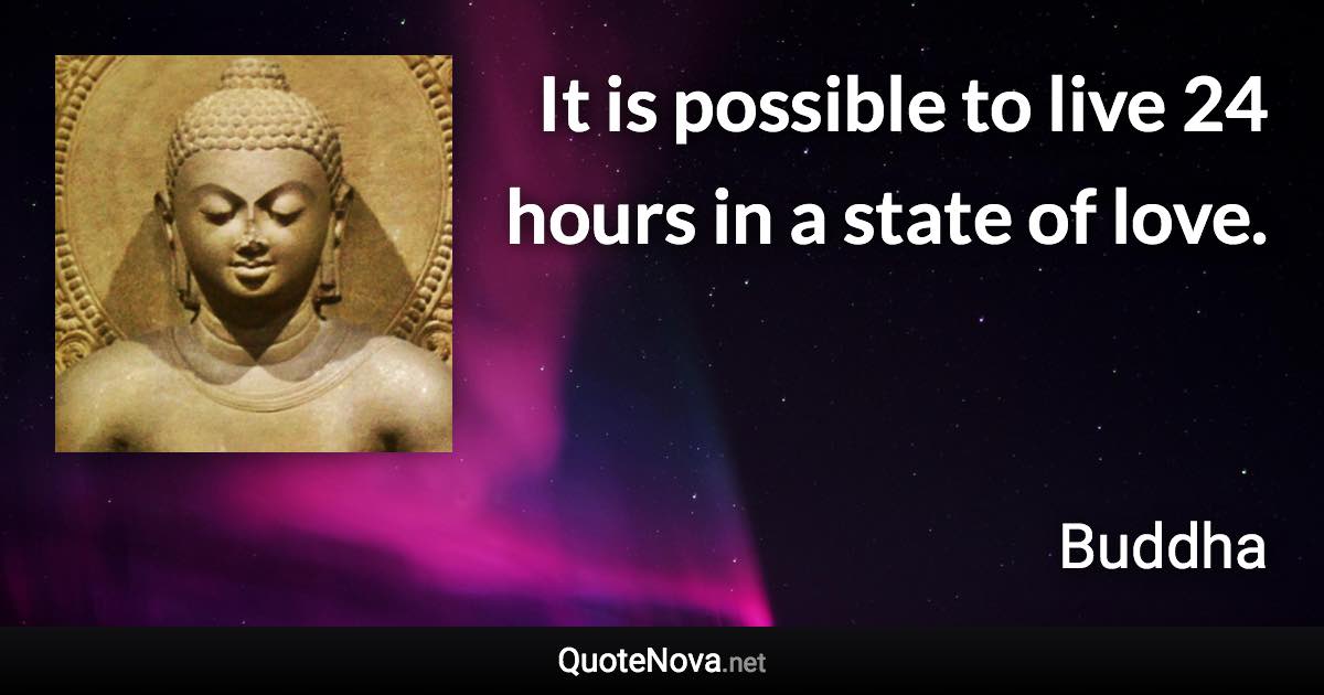 It is possible to live 24 hours in a state of love. - Buddha quote