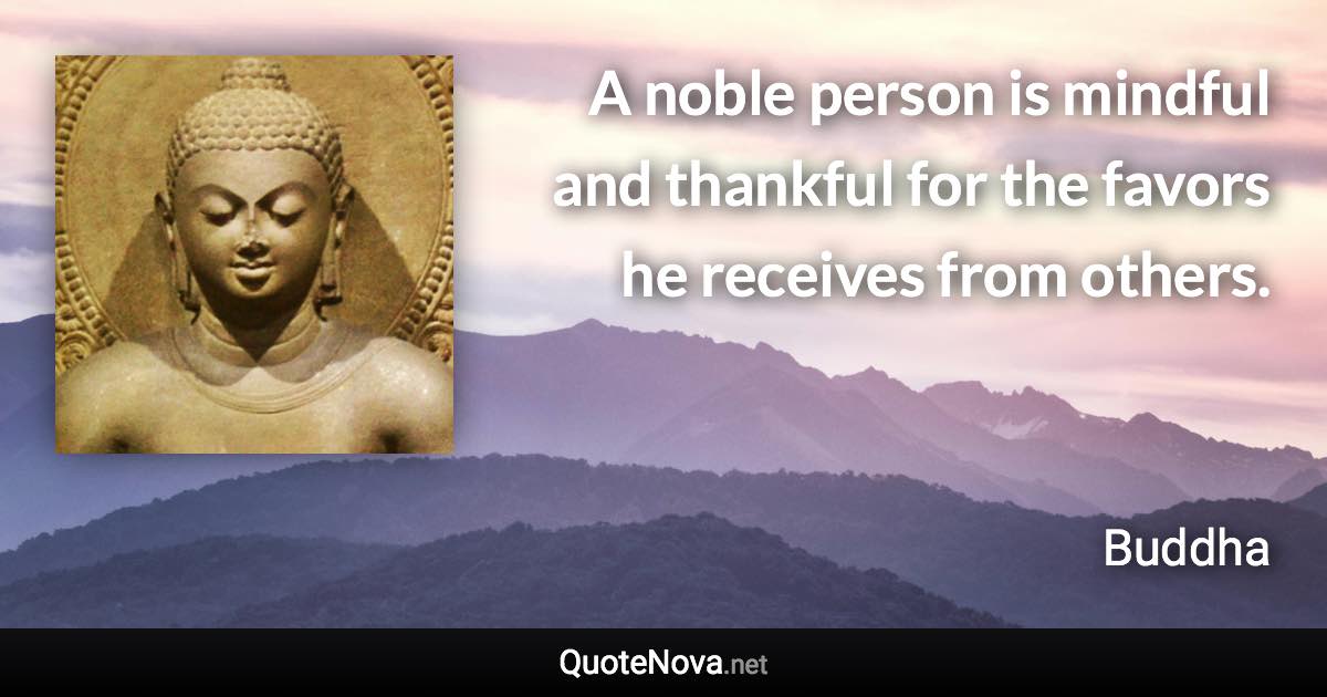 A noble person is mindful and thankful for the favors he receives from others. - Buddha quote