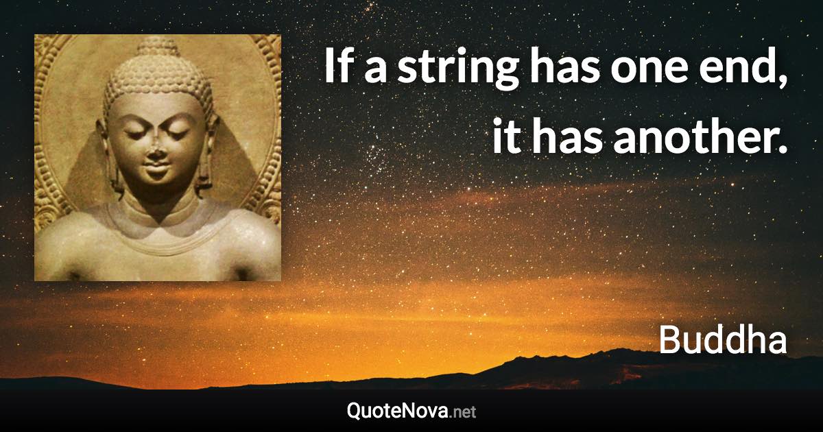 If a string has one end, it has another. - Buddha quote