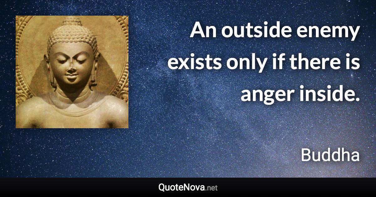 An outside enemy exists only if there is anger inside. - Buddha quote