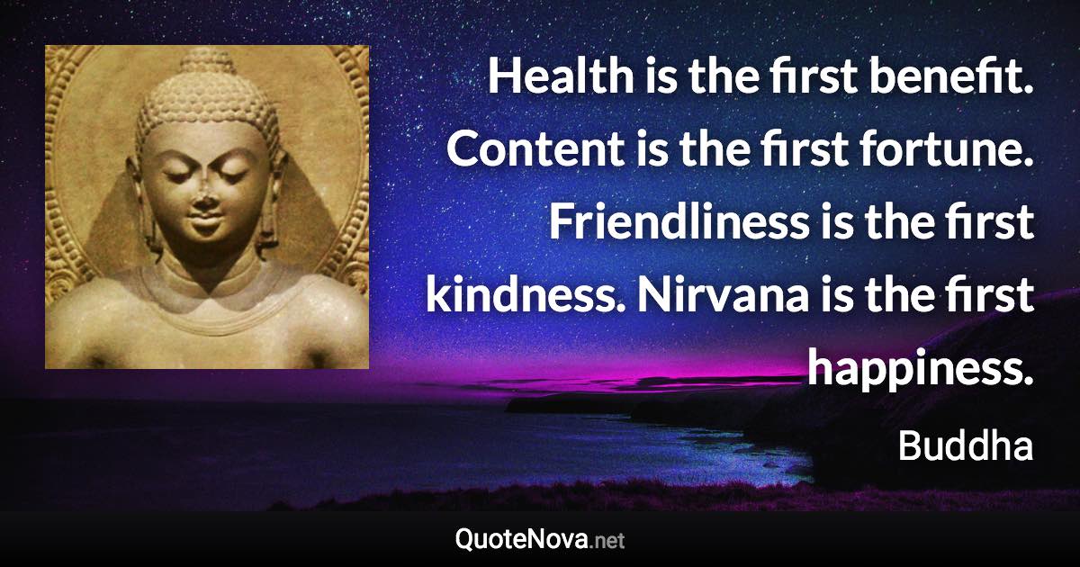 Health is the first benefit. Content is the first fortune. Friendliness is the first kindness. Nirvana is the first happiness. - Buddha quote