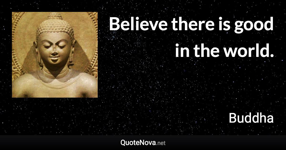 Believe there is good in the world. - Buddha quote