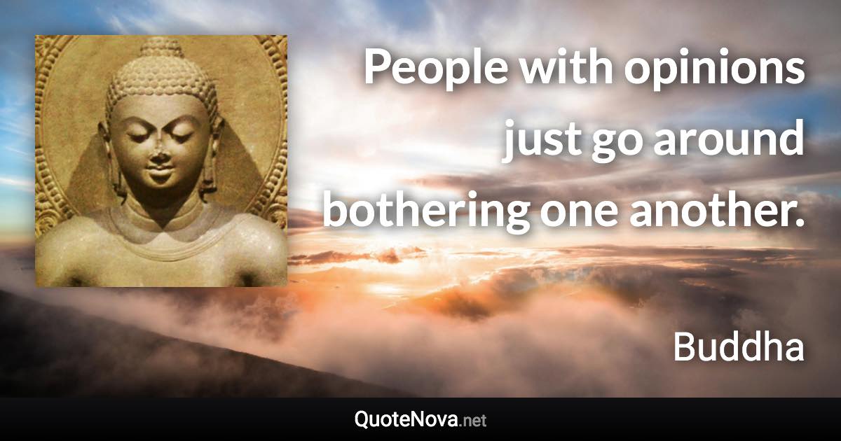 People with opinions just go around bothering one another. - Buddha quote