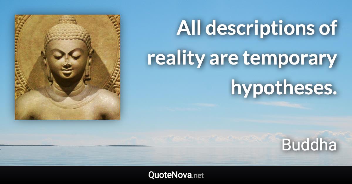 All descriptions of reality are temporary hypotheses. - Buddha quote