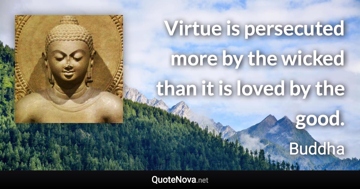 Virtue is persecuted more by the wicked than it is loved by the good. - Buddha quote