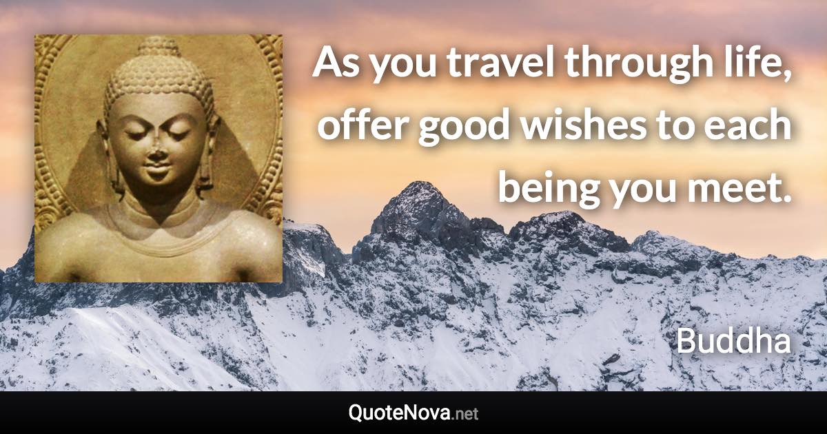 As you travel through life, offer good wishes to each being you meet. - Buddha quote