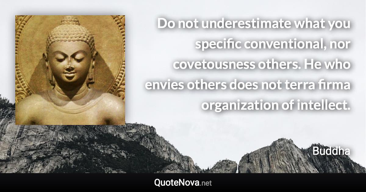 Do not underestimate what you specific conventional, nor covetousness others. He who envies others does not terra firma organization of intellect. - Buddha quote