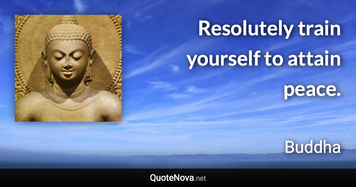 Resolutely train yourself to attain peace. - Buddha quote