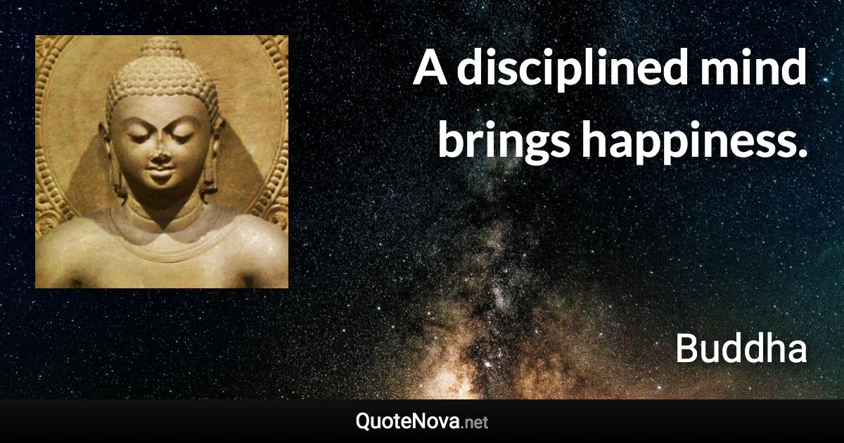 A disciplined mind brings happiness. - Buddha quote