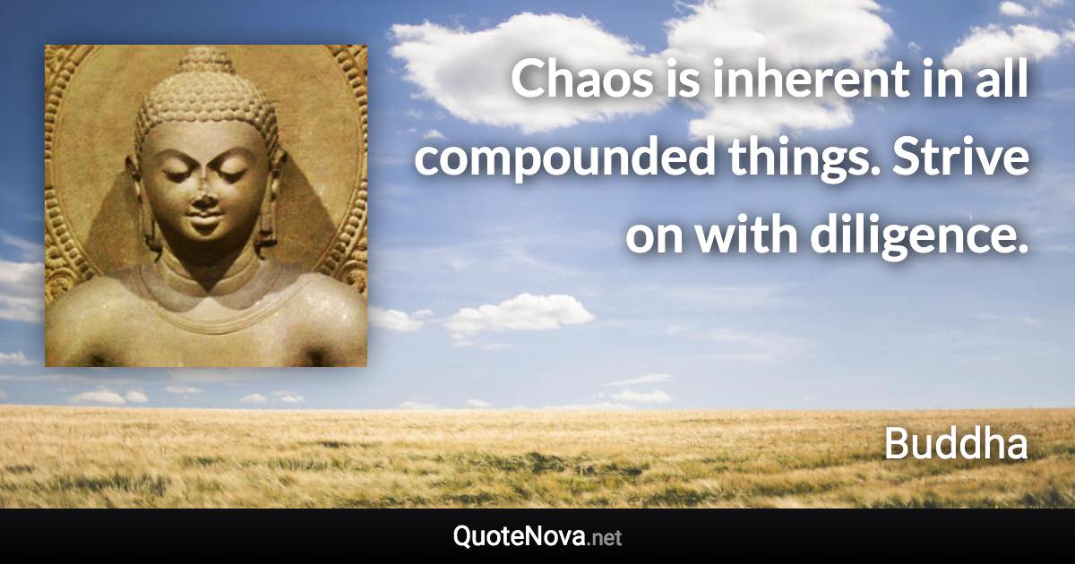 Chaos is inherent in all compounded things. Strive on with diligence. - Buddha quote