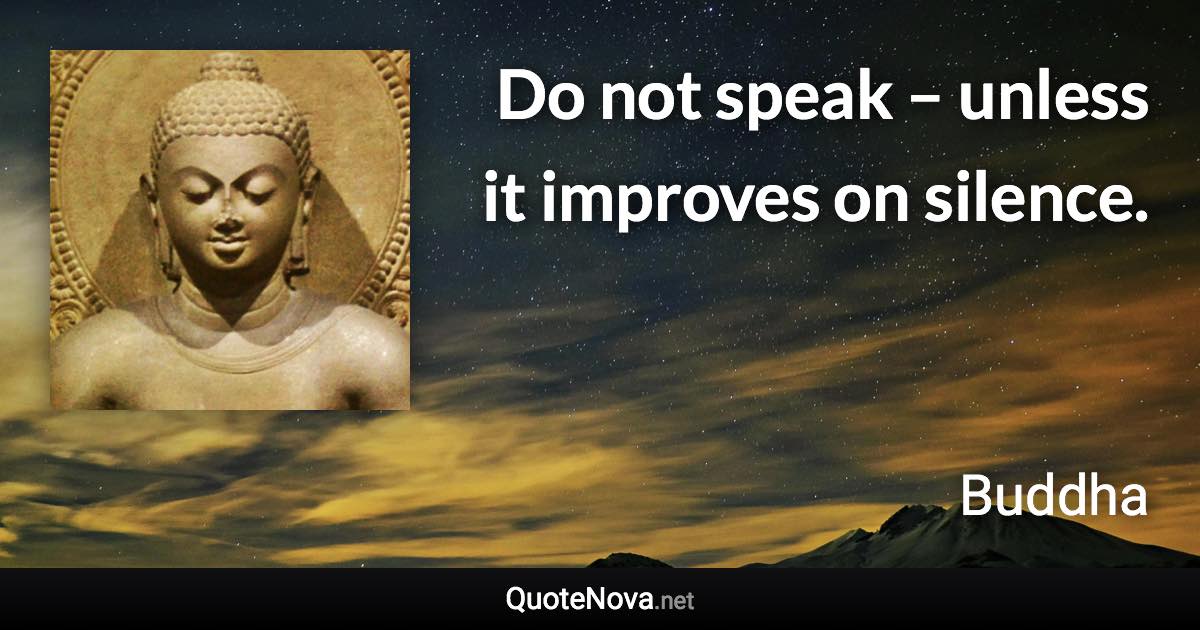 Do not speak – unless it improves on silence. - Buddha quote